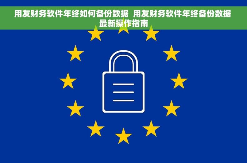 用友财务软件年终如何备份数据 用友财务软件年终备份数据 最新操作指南 用友财务软件年终如何备份数据 用友财务软件年终备份数据 最新操作指南