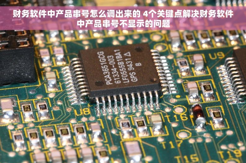 财务软件中产品串号怎么调出来的 4个关键点解决财务软件中产品串号不显示的问题 财务软件中产品串号怎么调出来的 4个关键点解决财务软件中产品串号不显示的问题