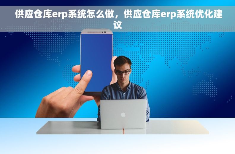  供应仓库erp系统怎么做，供应仓库erp系统优化建议