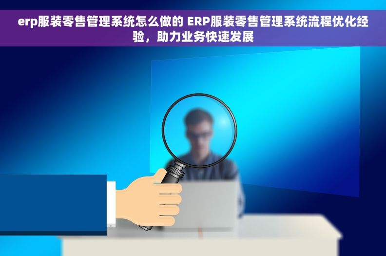 erp服装零售管理系统怎么做的 ERP服装零售管理系统流程优化经验,助力业务快速发展 erp服装零售管理系统怎么做的 ERP服装零售管理系统流程优化经验,助力业务快速发展