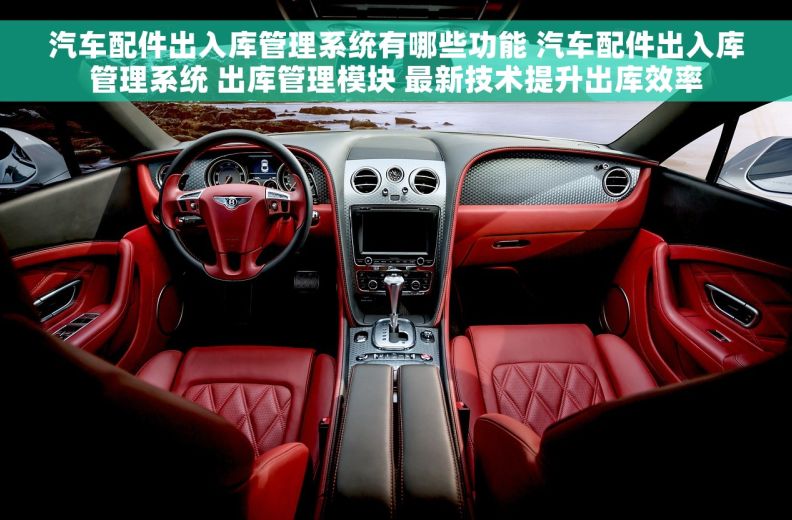 汽车配件出入库管理系统有哪些功能 汽车配件出入库管理系统 出库管理模块 最新技术提升出库效率 汽车配件出入库管理系统有哪些功能 汽车配件出入库管理系统 出库管理模块 最新技术提升出库效率