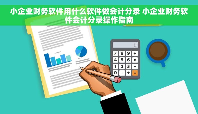 小企业财务软件用什么软件做会计分录 小企业财务软件会计分录操作指南 小企业财务软件用什么软件做会计分录 小企业财务软件会计分录操作指南