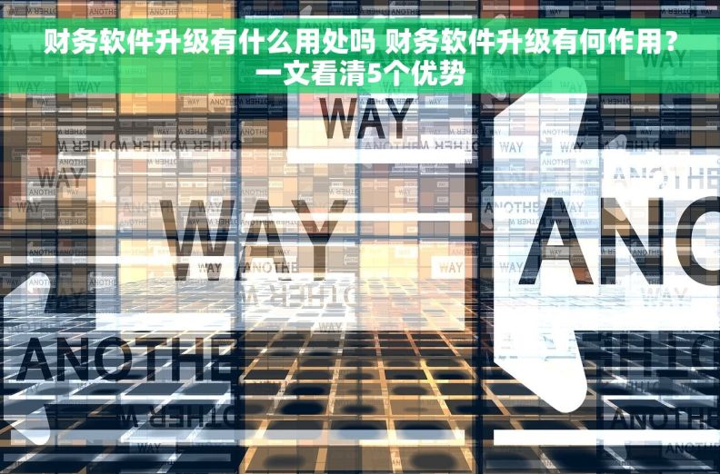 财务软件升级有什么用处吗 财务软件升级有何作用?一文看清5个优势 财务软件升级有什么用处吗 财务软件升级有何作用?一文看清5个优势