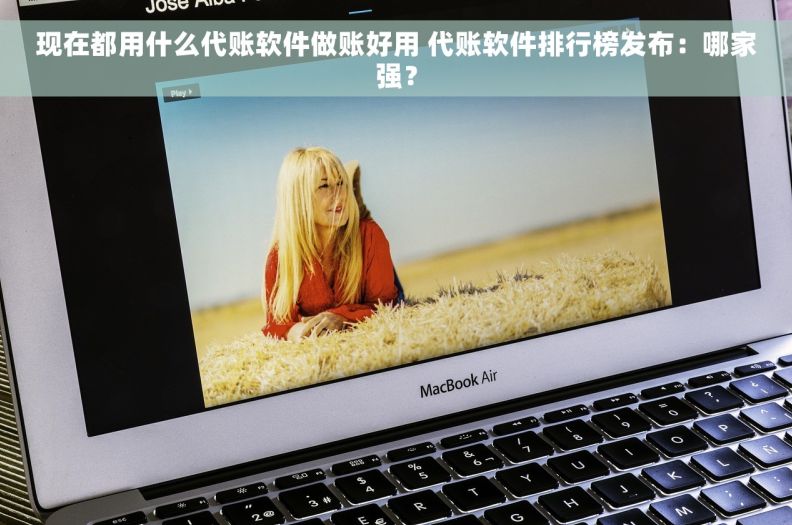 现在都用什么代账软件做账好用 代账软件排行榜发布:哪家强? 现在都用什么代账软件做账好用 代账软件排行榜发布:哪家强?