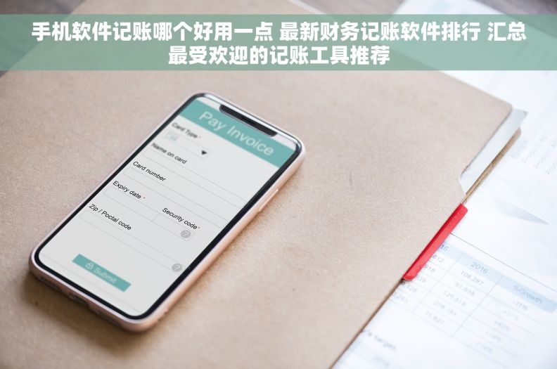 手机软件记账哪个好用一点 最新财务记账软件排行 汇总最受欢迎的记账工具推荐 手机软件记账哪个好用一点 最新财务记账软件排行 汇总最受欢迎的记账工具推荐