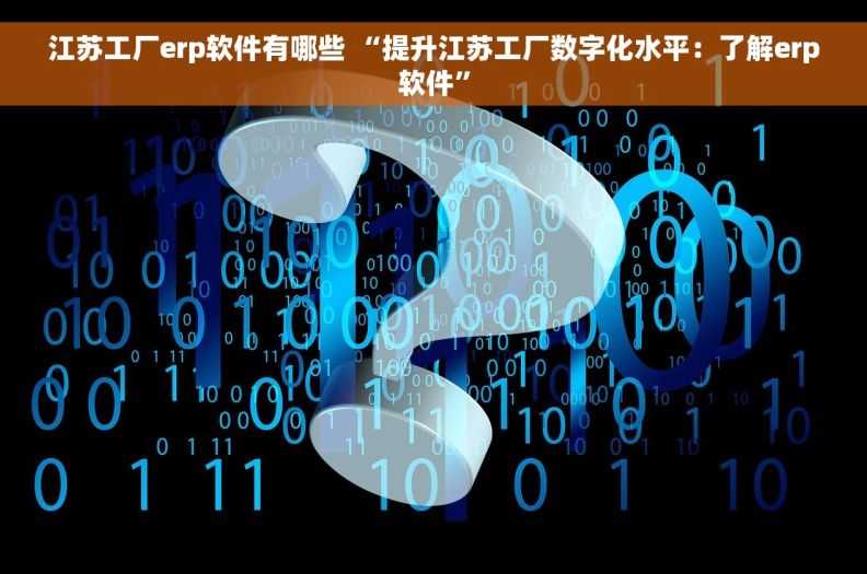 江苏工厂erp软件有哪些 “提升江苏工厂数字化水平:了解erp软件” 江苏工厂erp软件有哪些 “提升江苏工厂数字化水平:了解erp软件”