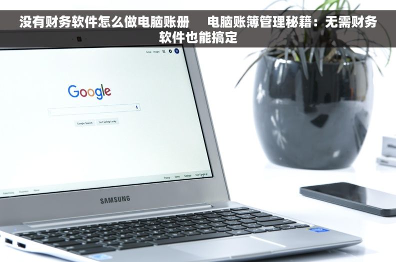 没有财务软件怎么做电脑账册     电脑账簿管理秘籍：无需财务软件也能搞定