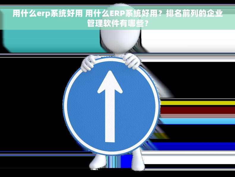 用什么erp系统好用 用什么ERP系统好用?排名前列的企业管理软件有哪些? 用什么erp系统好用 用什么ERP系统好用?排名前列的企业管理软件有哪些?