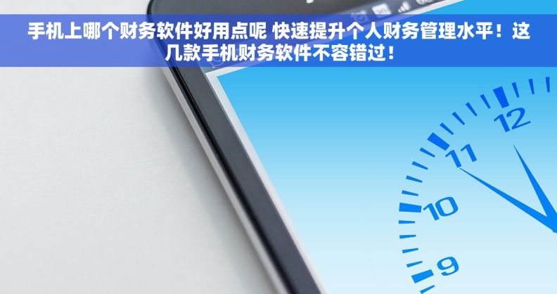 手机上哪个财务软件好用点呢 快速提升个人财务管理水平！这几款手机财务软件不容错过！