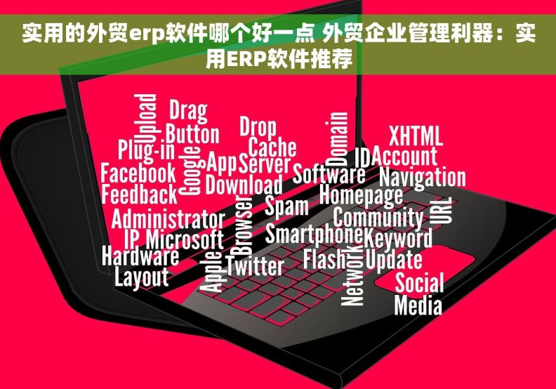 实用的外贸erp软件哪个好一点 外贸企业管理利器:实用ERP软件推荐 实用的外贸erp软件哪个好一点 外贸企业管理利器:实用ERP软件推荐