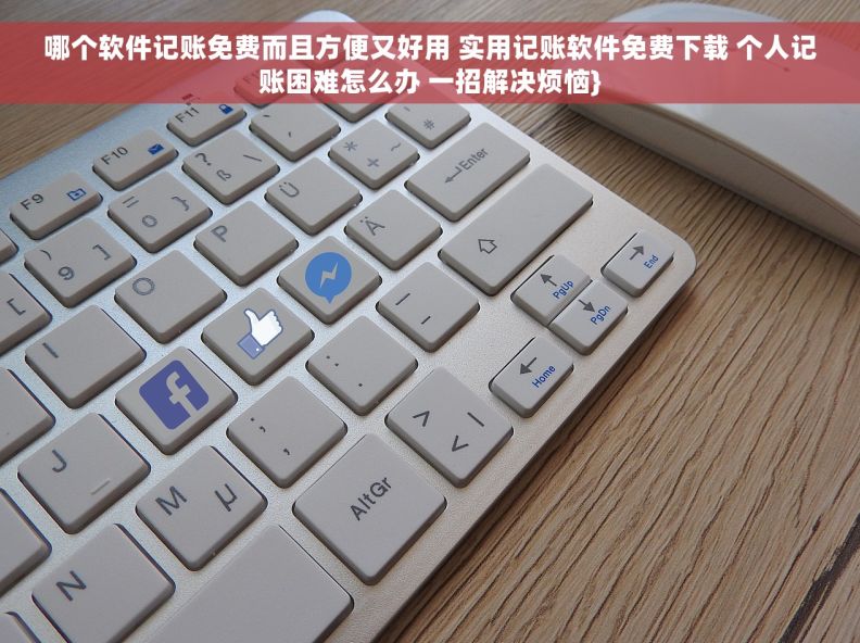 哪个软件记账免费而且方便又好用 实用记账软件免费下载 个人记账困难怎么办 一招解决烦恼}