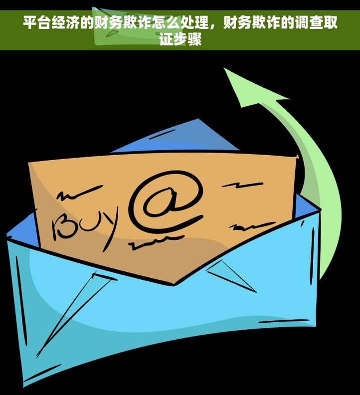 平台经济的财务欺诈怎么处理,财务欺诈的调查取证步骤 平台经济的财务欺诈怎么处理,财务欺诈的调查取证步骤