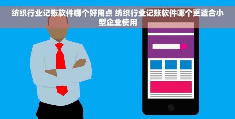 纺织行业记账软件哪个好用点 纺织行业记账软件哪个更适合小型企业使用 纺织行业记账软件哪个好用点 纺织行业记账软件哪个更适合小型企业使用