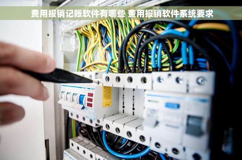费用报销记账软件有哪些 费用报销软件系统要求  费用报销记账软件有哪些 费用报销软件系统要求