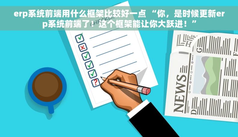 erp系统前端用什么框架比较好一点 “你，是时候更新erp系统前端了！这个框架能让你大跃进！”