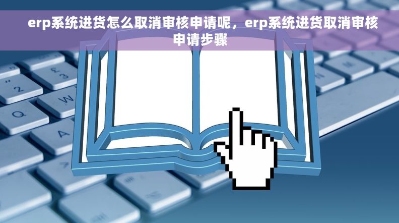   erp系统进货怎么取消审核申请呢，erp系统进货取消审核申请步骤