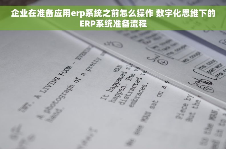 企业在准备应用erp系统之前怎么操作 数字化思维下的ERP系统准备流程 企业在准备应用erp系统之前怎么操作 数字化思维下的ERP系统准备流程