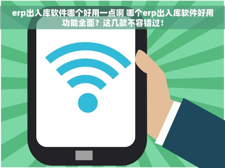 erp出入库软件哪个好用一点啊 哪个erp出入库软件好用功能全面？这几款不容错过！