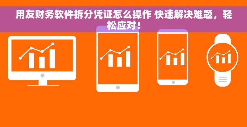 用友财务软件拆分凭证怎么操作 快速解决难题,轻松应对! 用友财务软件拆分凭证怎么操作 快速解决难题,轻松应对!
