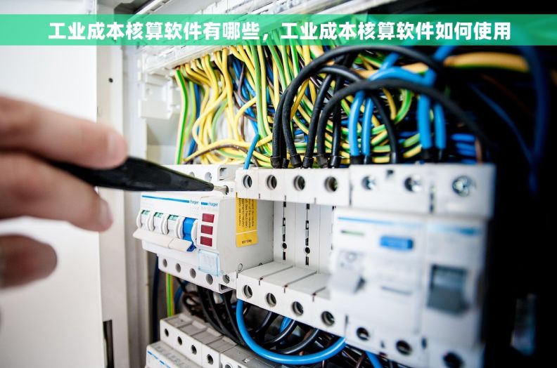 工业成本核算软件有哪些，工业成本核算软件如何使用