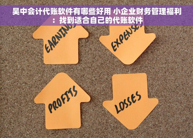 吴中会计代账软件有哪些好用 小企业财务管理福利：找到适合自己的代账软件