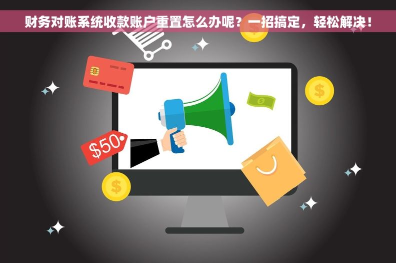 财务对账系统收款账户重置怎么办呢？一招搞定，轻松解决！