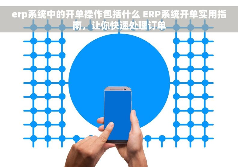 erp系统中的开单操作包括什么 ERP系统开单实用指南，让你快速处理订单