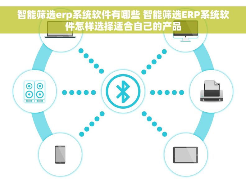 智能筛选erp系统软件有哪些 智能筛选ERP系统软件怎样选择适合自己的产品 智能筛选erp系统软件有哪些 智能筛选ERP系统软件怎样选择适合自己的产品