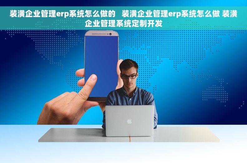 装潢企业管理erp系统怎么做的   装潢企业管理erp系统怎么做 装潢企业管理系统定制开发 装潢企业管理erp系统怎么做的   装潢企业管理erp系统怎么做 装潢企业管理系统定制开发