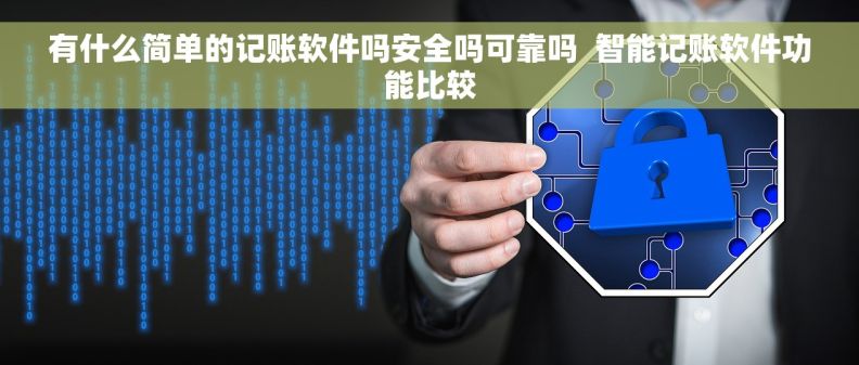 有什么简单的记账软件吗安全吗可靠吗  智能记账软件功能比较 有什么简单的记账软件吗安全吗可靠吗  智能记账软件功能比较