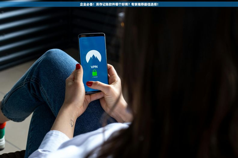 企业必备！库存记账软件哪个好用？专家推荐最佳选择！