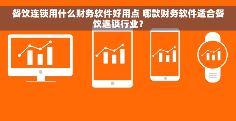 餐饮连锁用什么财务软件好用点 哪款财务软件适合餐饮连锁行业? 餐饮连锁用什么财务软件好用点 哪款财务软件适合餐饮连锁行业?