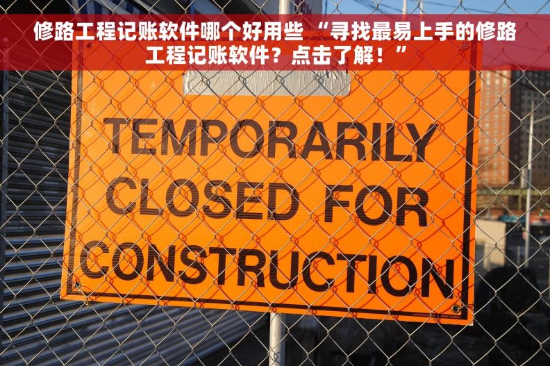 修路工程记账软件哪个好用些 “寻找最易上手的修路工程记账软件?点击了解!” 修路工程记账软件哪个好用些 “寻找最易上手的修路工程记账软件?点击了解!”