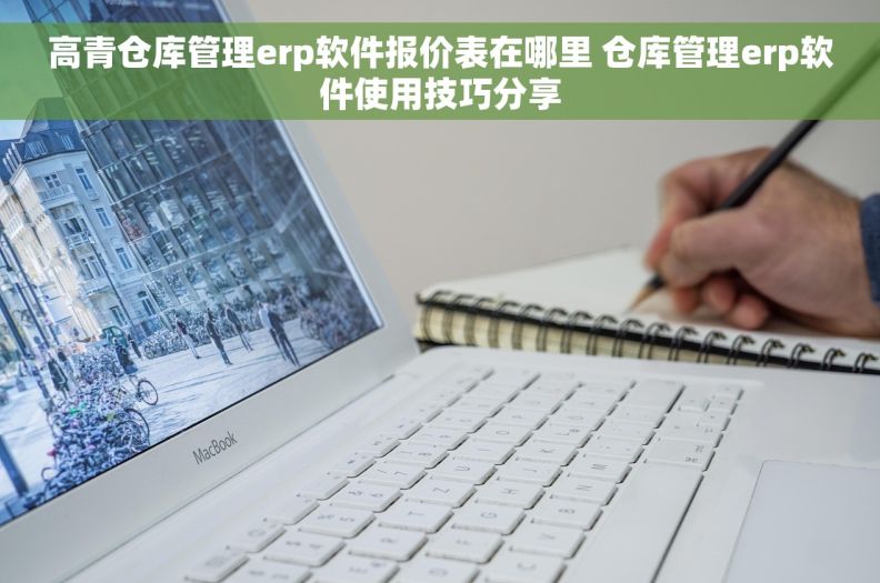高青仓库管理erp软件报价表在哪里 仓库管理erp软件使用技巧分享