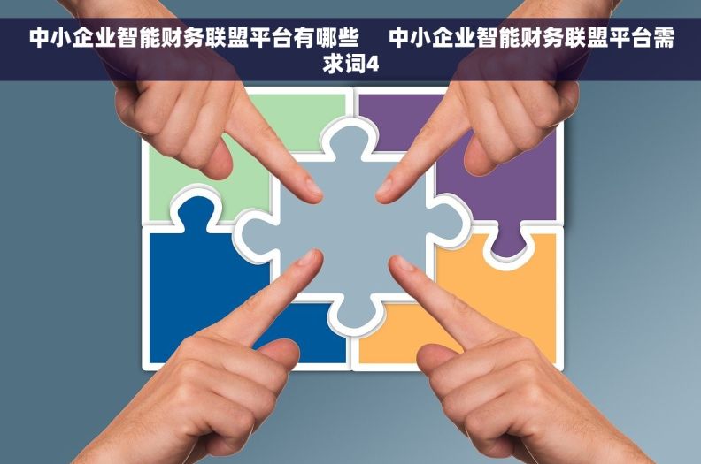 中小企业智能财务联盟平台有哪些 中小企业智能财务联盟平台需求词4 中小企业智能财务联盟平台有哪些 中小企业智能财务联盟平台需求词4