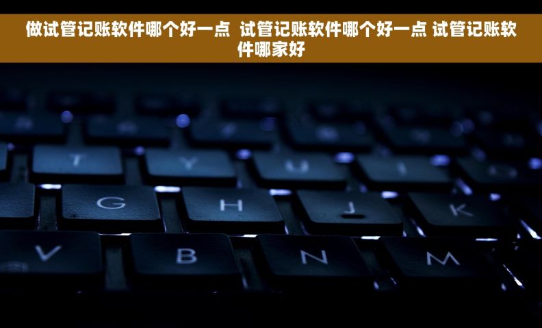 做试管记账软件哪个好一点  试管记账软件哪个好一点 试管记账软件哪家好