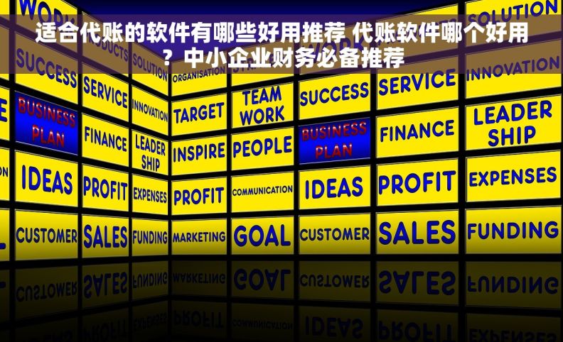 适合代账的软件有哪些好用推荐 代账软件哪个好用？中小企业财务必备推荐