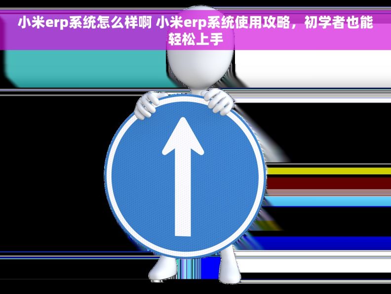 小米erp系统怎么样啊 小米erp系统使用攻略，初学者也能轻松上手