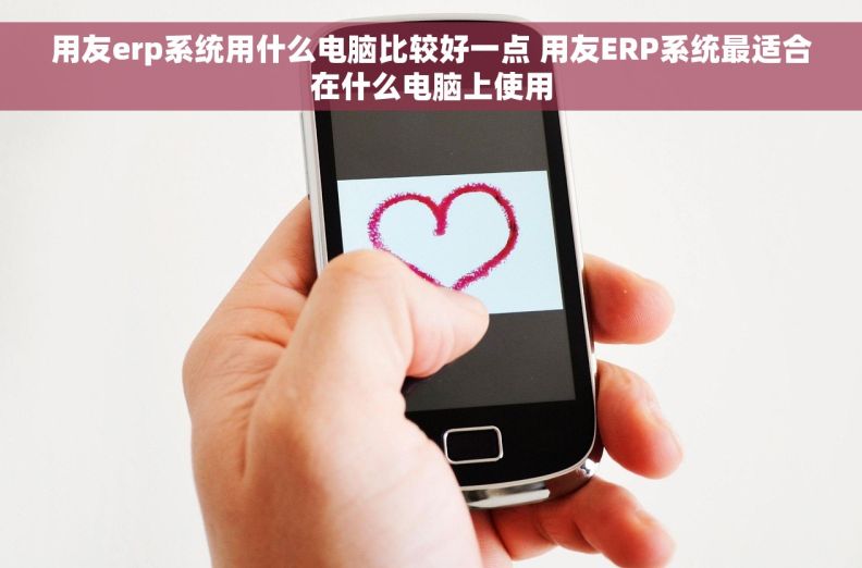用友erp系统用什么电脑比较好一点 用友ERP系统最适合在什么电脑上使用