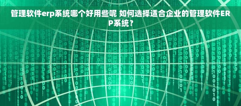管理软件erp系统哪个好用些呢 如何选择适合企业的管理软件ERP系统？