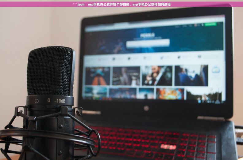 ```json    erp手机办公软件哪个好用些，erp手机办公软件如何选择
