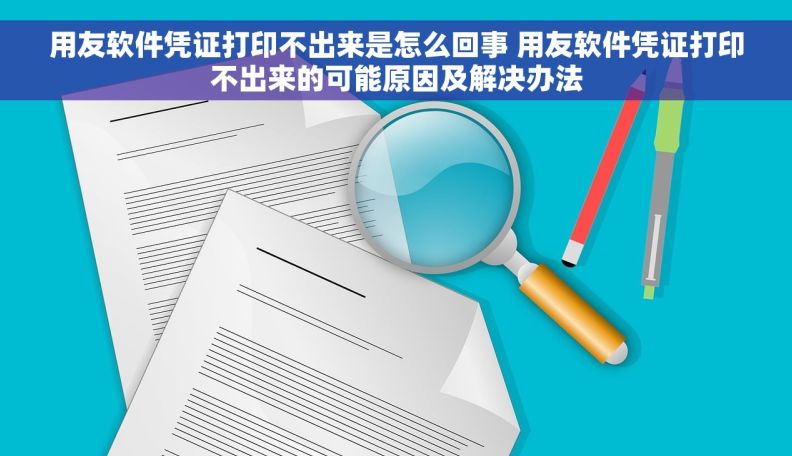 用友软件凭证打印不出来是怎么回事 用友软件凭证打印不出来的可能原因及解决办法