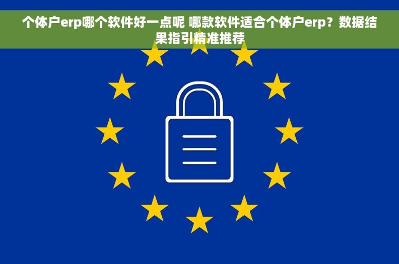个体户erp哪个软件好一点呢 哪款软件适合个体户erp？数据结果指引精准推荐