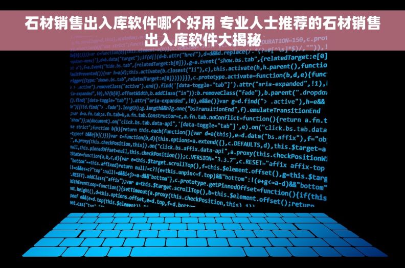 石材销售出入库软件哪个好用 专业人士推荐的石材销售出入库软件大揭秘 石材销售出入库软件哪个好用 专业人士推荐的石材销售出入库软件大揭秘
