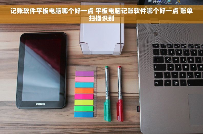 记账软件平板电脑哪个好一点 平板电脑记账软件哪个好一点 账单扫描识别 记账软件平板电脑哪个好一点 平板电脑记账软件哪个好一点 账单扫描识别