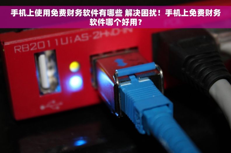 手机上使用免费财务软件有哪些 解决困扰!手机上免费财务软件哪个好用? 手机上使用免费财务软件有哪些 解决困扰!手机上免费财务软件哪个好用?