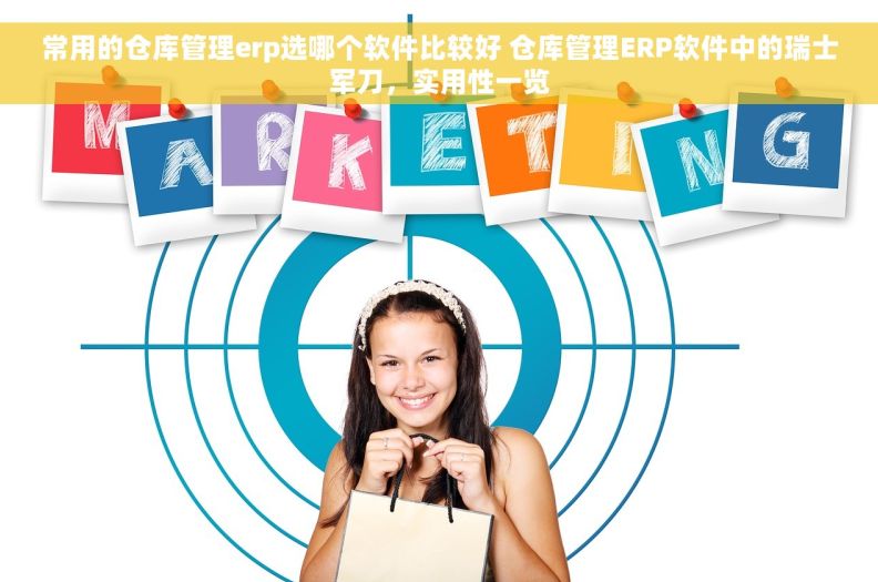 常用的仓库管理erp选哪个软件比较好 仓库管理ERP软件中的瑞士军刀,实用性一览 常用的仓库管理erp选哪个软件比较好 仓库管理ERP软件中的瑞士军刀,实用性一览