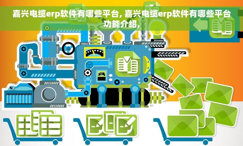 嘉兴电缆erp软件有哪些平台, 嘉兴电缆erp软件有哪些平台功能介绍, 嘉兴电缆erp软件有哪些平台, 嘉兴电缆erp软件有哪些平台功能介绍,