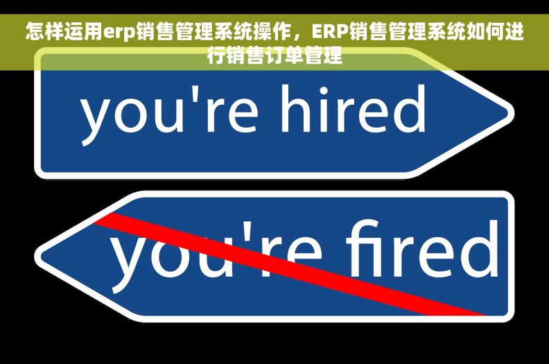 怎样运用erp销售管理系统操作,ERP销售管理系统如何进行销售订单管理 怎样运用erp销售管理系统操作,ERP销售管理系统如何进行销售订单管理