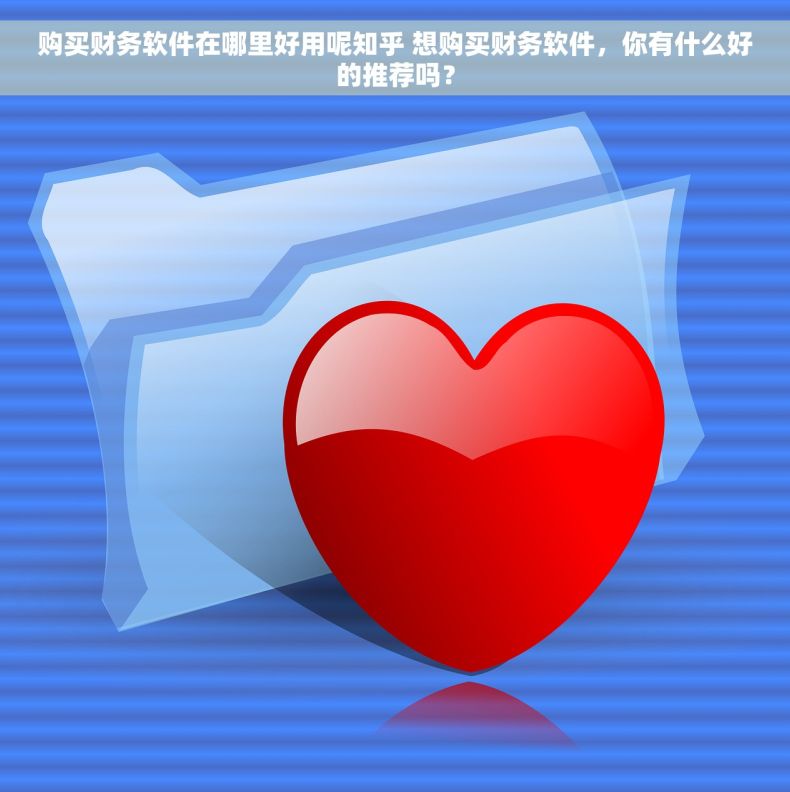 购买财务软件在哪里好用呢知乎 想购买财务软件,你有什么好的推荐吗? 购买财务软件在哪里好用呢知乎 想购买财务软件,你有什么好的推荐吗?
